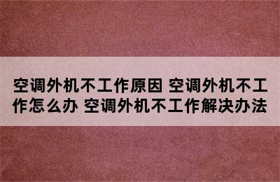 空调外机不工作原因 空调外机不工作怎么办 空调外机不工作解决办法